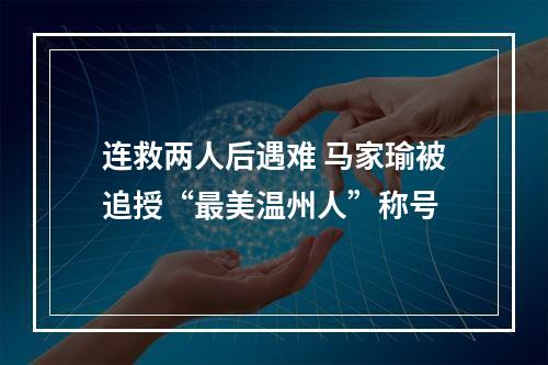 连救两人后遇难 马家瑜被追授“最美温州人”称号