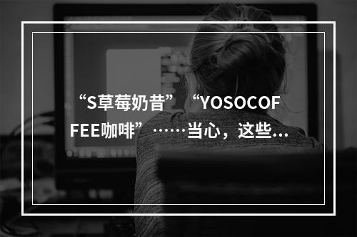 “S草莓奶昔”“YOSOCOFFEE咖啡”……当心，这些减肥产品有毒！