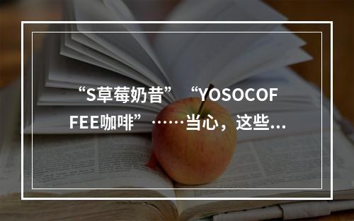 “S草莓奶昔”“YOSOCOFFEE咖啡”……当心，这些减肥产品有毒！