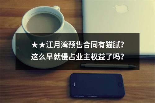 ★★江月湾预售合同有猫腻？这么早就侵占业主权益了吗？