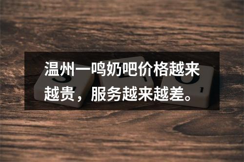 温州一鸣奶吧价格越来越贵，服务越来越差。