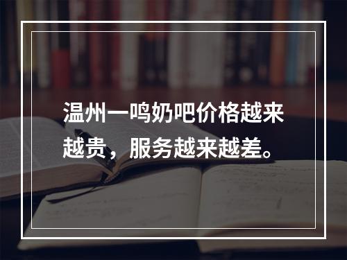 温州一鸣奶吧价格越来越贵，服务越来越差。