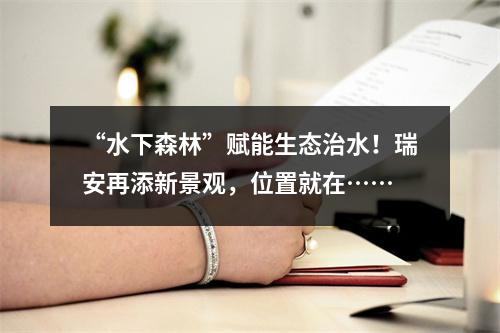 “水下森林”赋能生态治水！瑞安再添新景观，位置就在……