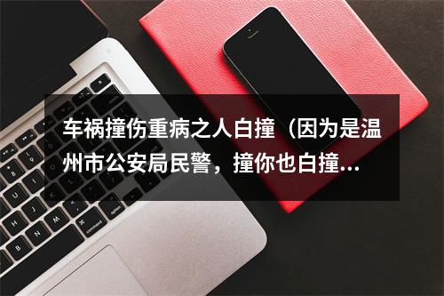 车祸撞伤重病之人白撞（因为是温州市公安局民警，撞你也白撞）