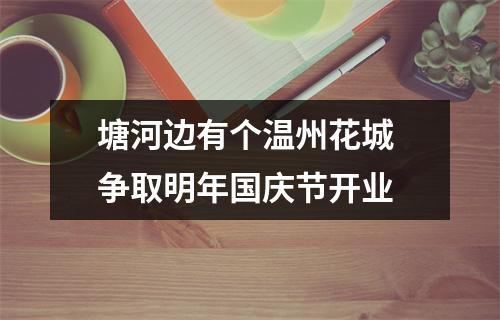 塘河边有个温州花城 争取明年国庆节开业