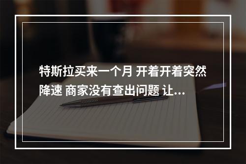 特斯拉买来一个月 开着开着突然降速 商家没有查出问题 让回去再开开看
