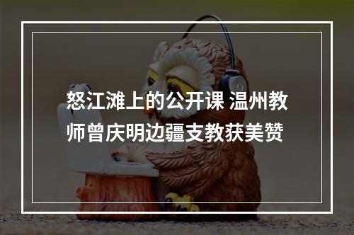 怒江滩上的公开课 温州教师曾庆明边疆支教获美赞