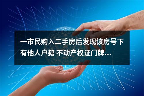 一市民购入二手房后发现该房号下有他人户籍 不动产权证门牌地址也跟别人相同