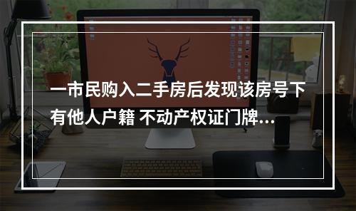 一市民购入二手房后发现该房号下有他人户籍 不动产权证门牌地址也跟别人相同