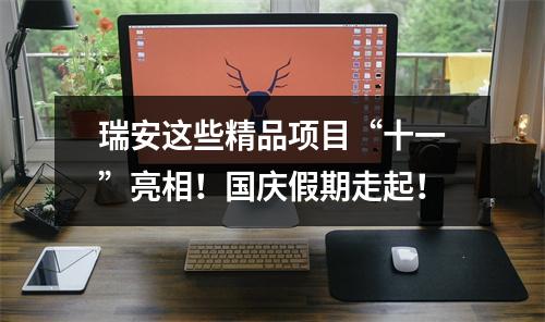 瑞安这些精品项目“十一”亮相！国庆假期走起！