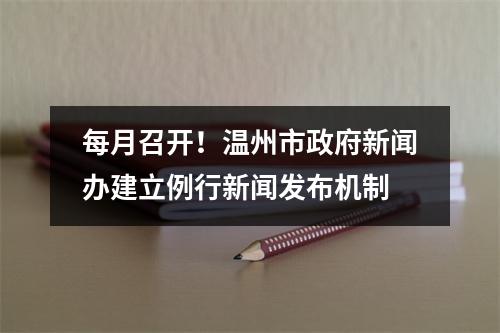 每月召开！温州市政府新闻办建立例行新闻发布机制