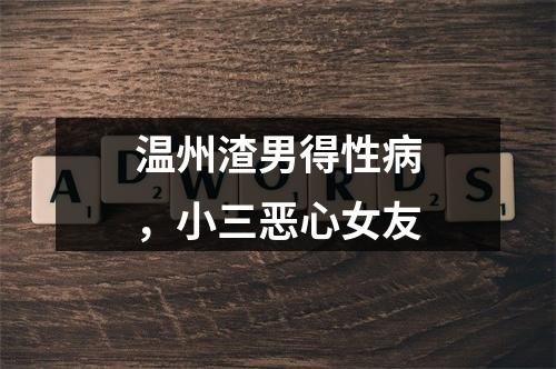 温州渣男得性病，小三恶心女友