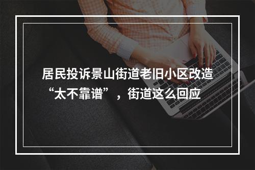 居民投诉景山街道老旧小区改造“太不靠谱”，街道这么回应
