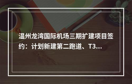 温州龙湾国际机场三期扩建项目签约：计划新建第二跑道、T3航站楼
