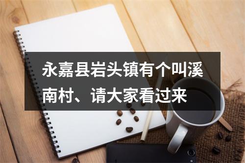 永嘉县岩头镇有个叫溪南村、请大家看过来