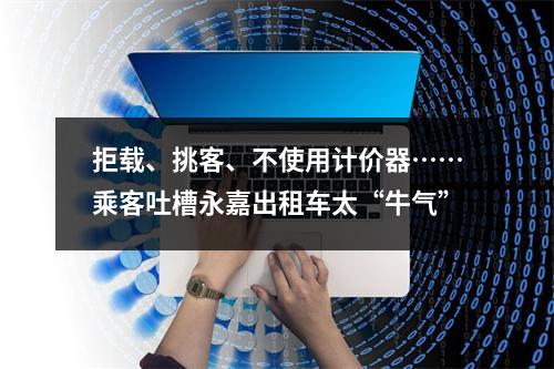 拒载、挑客、不使用计价器……乘客吐槽永嘉出租车太“牛气”