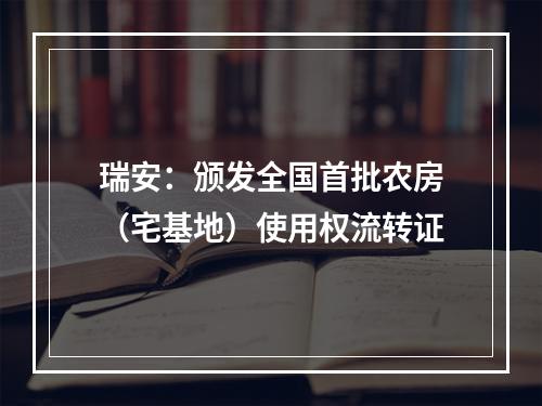 瑞安：颁发全国首批农房（宅基地）使用权流转证