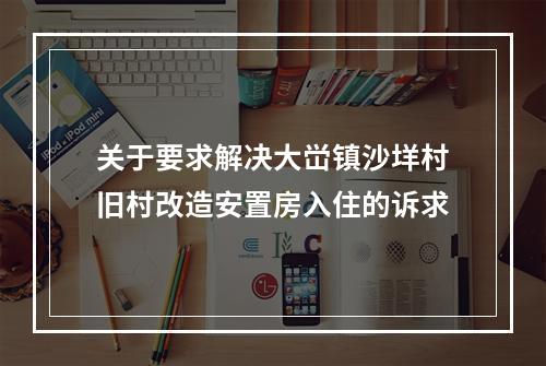 关于要求解决大峃镇沙垟村旧村改造安置房入住的诉求