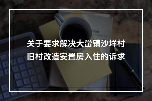 关于要求解决大峃镇沙垟村旧村改造安置房入住的诉求