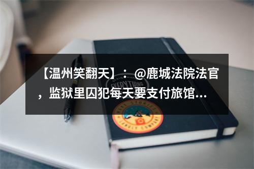 【温州笑翻天】：@鹿城法院法官，监狱里囚犯每天要支付旅馆费、房租吗？