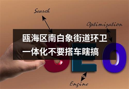 瓯海区南白象街道环卫一体化不要搭车瞎搞