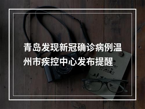 青岛发现新冠确诊病例温州市疾控中心发布提醒