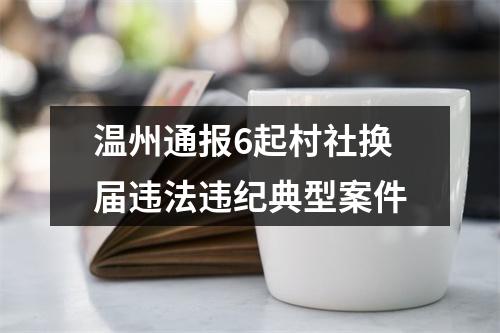 温州通报6起村社换届违法违纪典型案件
