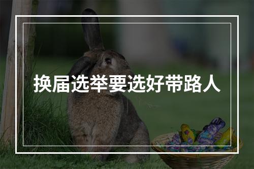 换届选举要选好带路人