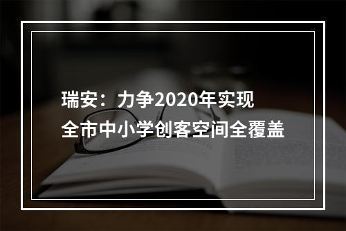 瑞安：力争2020年实现全市中小学创客空间全覆盖