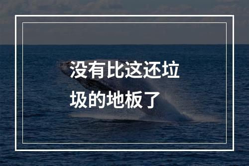 没有比这还垃圾的地板了