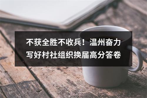 不获全胜不收兵！温州奋力写好村社组织换届高分答卷