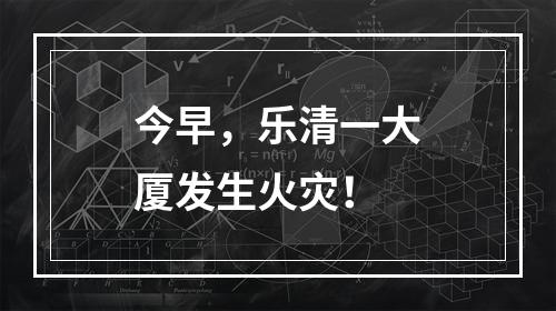 今早，乐清一大厦发生火灾！