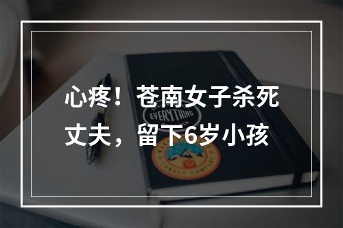 心疼！苍南女子杀死丈夫，留下6岁小孩