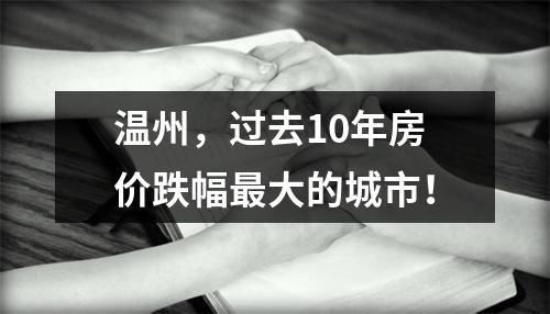温州，过去10年房价跌幅最大的城市！