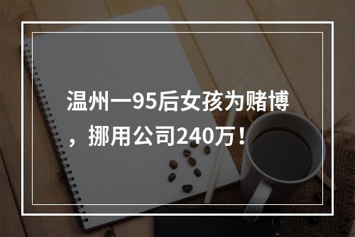 温州一95后女孩为赌博，挪用公司240万！