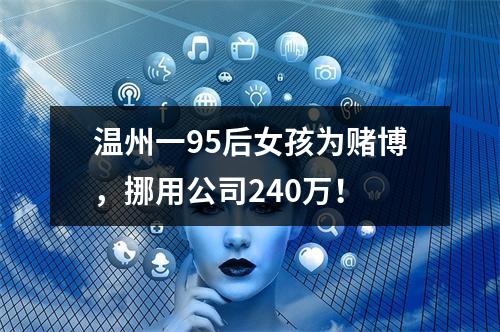 温州一95后女孩为赌博，挪用公司240万！