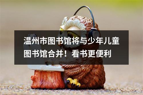 温州市图书馆将与少年儿童图书馆合并！看书更便利