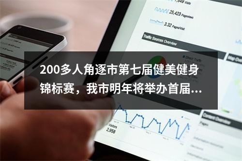 200多人角逐市第七届健美健身锦标赛，我市明年将举办首届温奥赛
