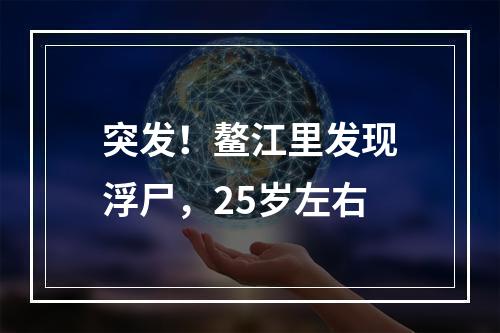 突发！鳌江里发现浮尸，25岁左右