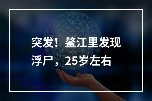 突发！鳌江里发现浮尸，25岁左右