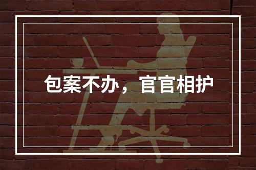 包案不办，官官相护