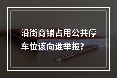 沿街商铺占用公共停车位该向谁举报？