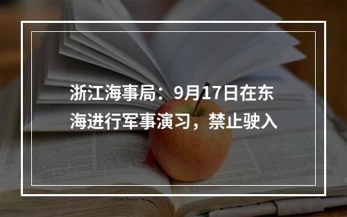 浙江海事局：9月17日在东海进行军事演习，禁止驶入