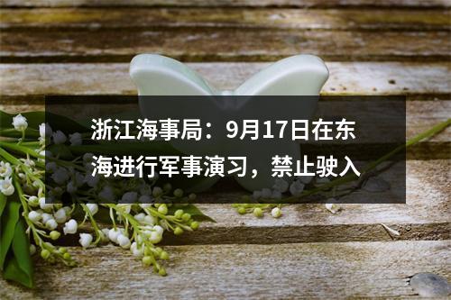 浙江海事局：9月17日在东海进行军事演习，禁止驶入