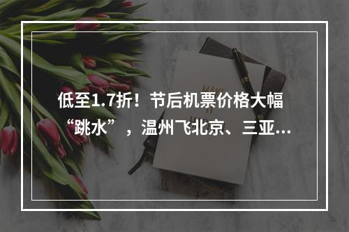 低至1.7折！节后机票价格大幅“跳水”，温州飞北京、三亚只需……