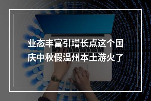 业态丰富引增长点这个国庆中秋假温州本土游火了