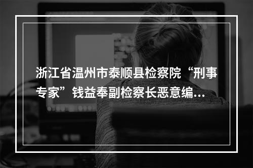 浙江省温州市泰顺县检察院“刑事专家”钱益奉副检察长恶意编造冤假刑事错案再次实名举
