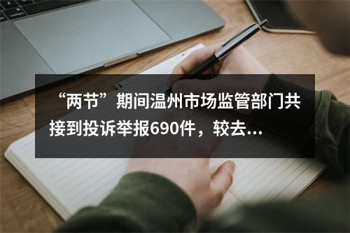 “两节”期间温州市场监管部门共接到投诉举报690件，较去年同期下降37.68%