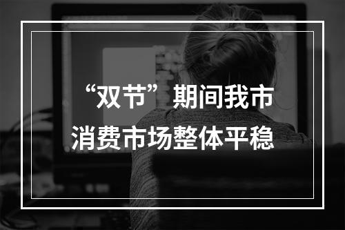“双节”期间我市消费市场整体平稳