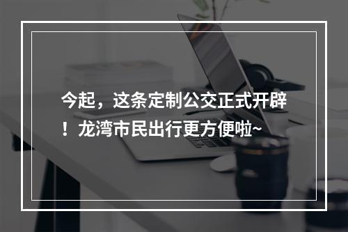 今起，这条定制公交正式开辟！龙湾市民出行更方便啦~